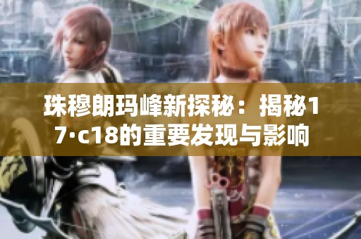 珠穆朗玛峰新探秘：揭秘17·c18的重要发现与影响