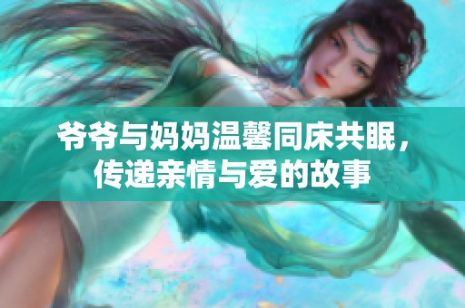 爷爷与妈妈温馨同床共眠，传递亲情与爱的故事