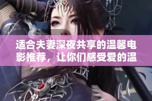 适合夫妻深夜共享的温馨电影推荐，让你们感受爱的温度