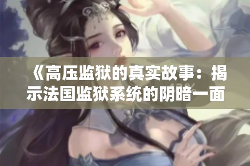 《高压监狱的真实故事：揭示法国监狱系统的阴暗一面》