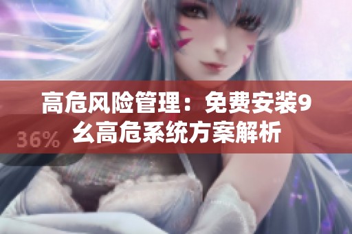 高危风险管理：免费安装9幺高危系统方案解析