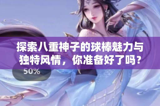 探索八重神子的球棒魅力与独特风情，你准备好了吗？