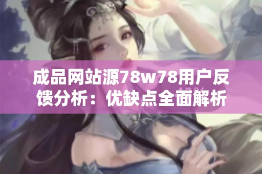 成品网站源78w78用户反馈分析：优缺点全面解析