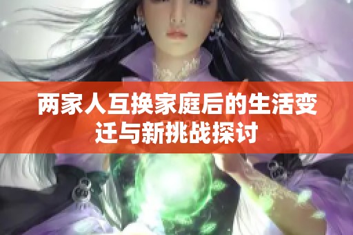 两家人互换家庭后的生活变迁与新挑战探讨