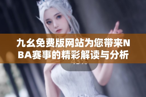 九幺免费版网站为您带来NBA赛事的精彩解读与分析