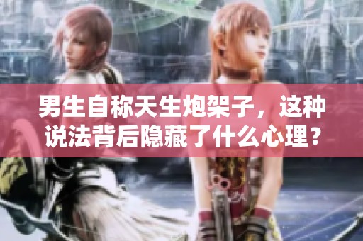 男生自称天生炮架子，这种说法背后隐藏了什么心理？