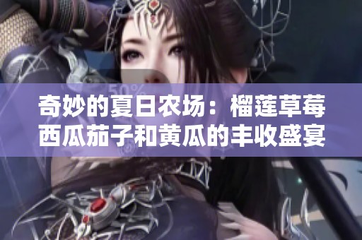 奇妙的夏日农场：榴莲草莓西瓜茄子和黄瓜的丰收盛宴