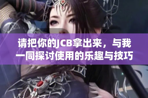 请把你的JCB拿出来，与我一同探讨使用的乐趣与技巧