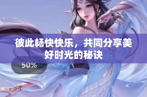 彼此畅快快乐，共同分享美好时光的秘诀