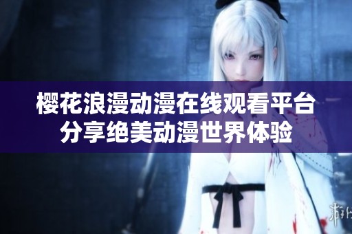 樱花浪漫动漫在线观看平台分享绝美动漫世界体验