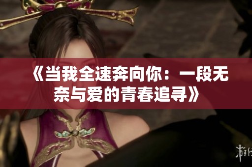 《当我全速奔向你：一段无奈与爱的青春追寻》