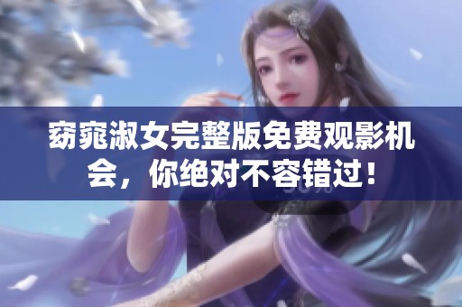 窈窕淑女完整版免费观影机会，你绝对不容错过！