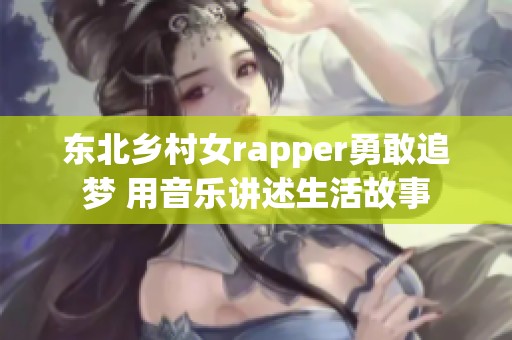 东北乡村女rapper勇敢追梦 用音乐讲述生活故事