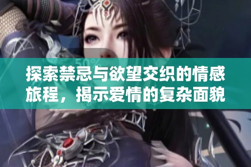 探索禁忌与欲望交织的情感旅程，揭示爱情的复杂面貌