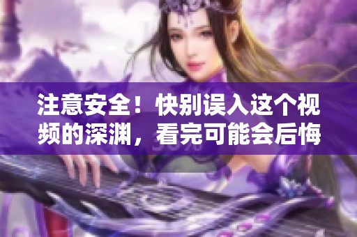 注意安全！快别误入这个视频的深渊，看完可能会后悔！
