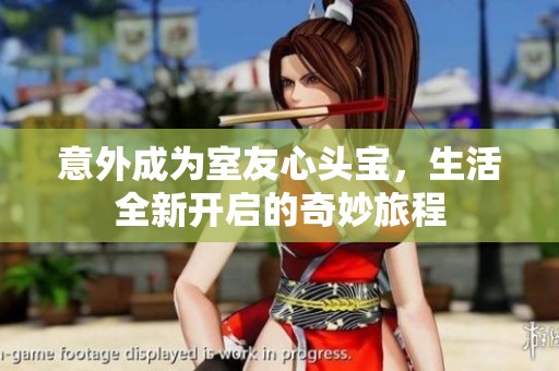 意外成为室友心头宝，生活全新开启的奇妙旅程