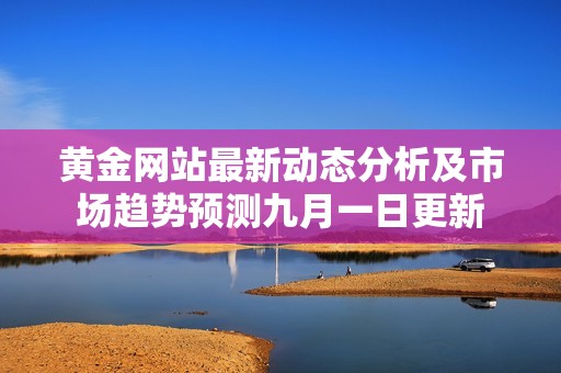 黄金网站最新动态分析及市场趋势预测九月一日更新