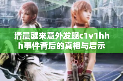 清晨醒来意外发现c1v1hhh事件背后的真相与启示