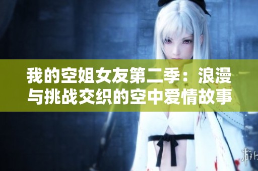 我的空姐女友第二季：浪漫与挑战交织的空中爱情故事