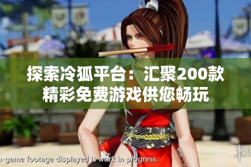探索冷狐平台：汇聚200款精彩免费游戏供您畅玩