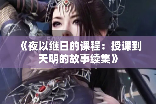 《夜以继日的课程：授课到天明的故事续集》