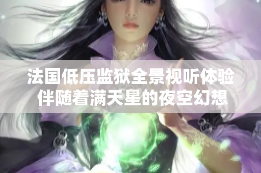 法国低压监狱全景视听体验 伴随着满天星的夜空幻想