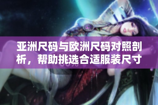 亚洲尺码与欧洲尺码对照剖析，帮助挑选合适服装尺寸