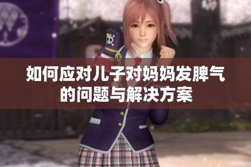 如何应对儿子对妈妈发脾气的问题与解决方案