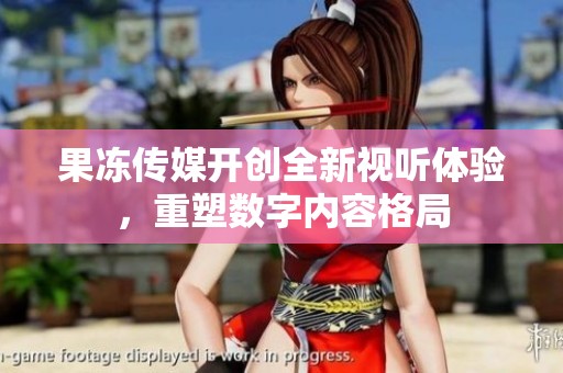果冻传媒开创全新视听体验，重塑数字内容格局