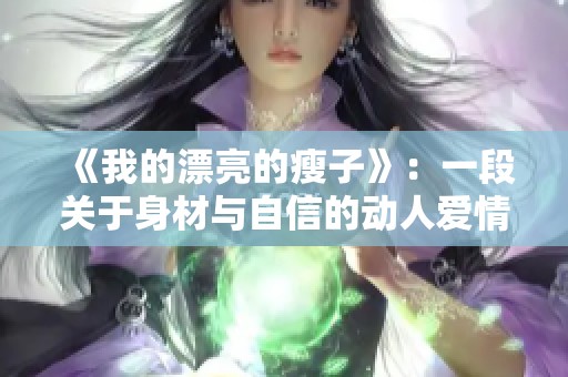 《我的漂亮的瘦子》：一段关于身材与自信的动人爱情故事