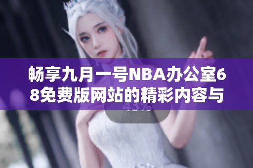 畅享九月一号NBA办公室68免费版网站的精彩内容与服务