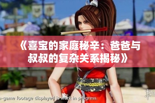 《喜宝的家庭秘辛：爸爸与叔叔的复杂关系揭秘》