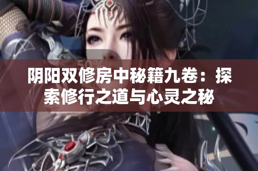 阴阳双修房中秘籍九卷：探索修行之道与心灵之秘