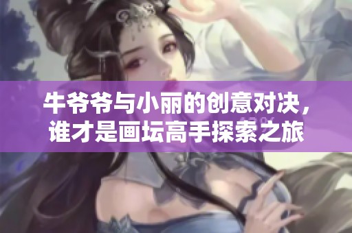 牛爷爷与小丽的创意对决，谁才是画坛高手探索之旅
