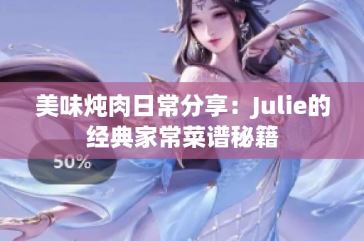 美味炖肉日常分享：Julie的经典家常菜谱秘籍