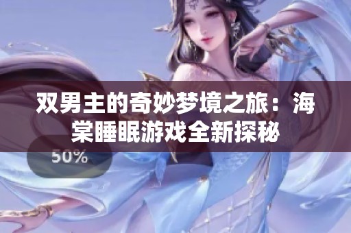 双男主的奇妙梦境之旅：海棠睡眠游戏全新探秘