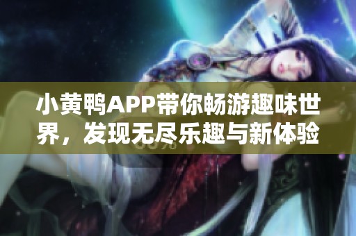 小黄鸭APP带你畅游趣味世界，发现无尽乐趣与新体验
