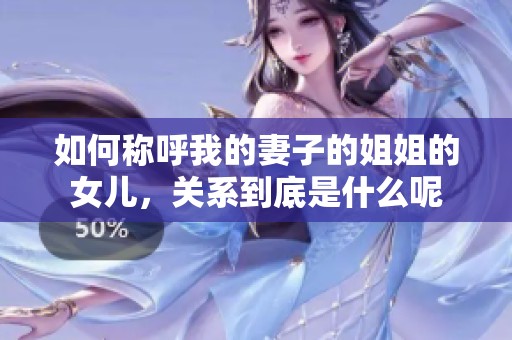 如何称呼我的妻子的姐姐的女儿，关系到底是什么呢
