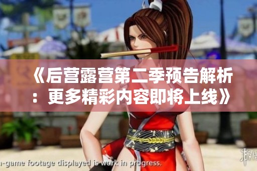 《后营露营第二季预告解析：更多精彩内容即将上线》