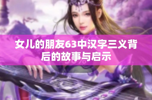 女儿的朋友63中汉字三义背后的故事与启示