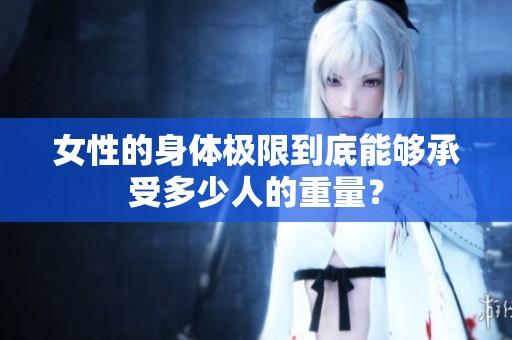 女性的身体极限到底能够承受多少人的重量？