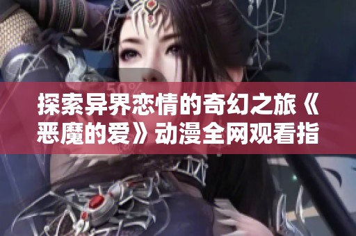 探索异界恋情的奇幻之旅《恶魔的爱》动漫全网观看指南