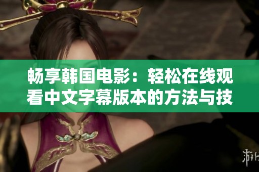畅享韩国电影：轻松在线观看中文字幕版本的方法与技巧