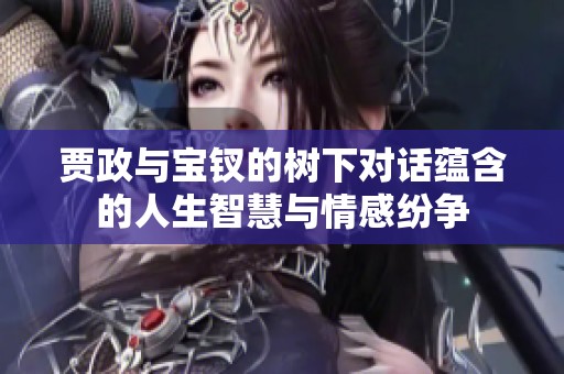 贾政与宝钗的树下对话蕴含的人生智慧与情感纷争