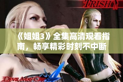 《姐姐3》全集高清观看指南，畅享精彩时刻不中断
