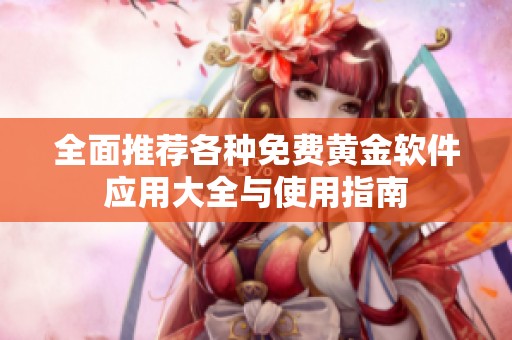 全面推荐各种免费黄金软件应用大全与使用指南