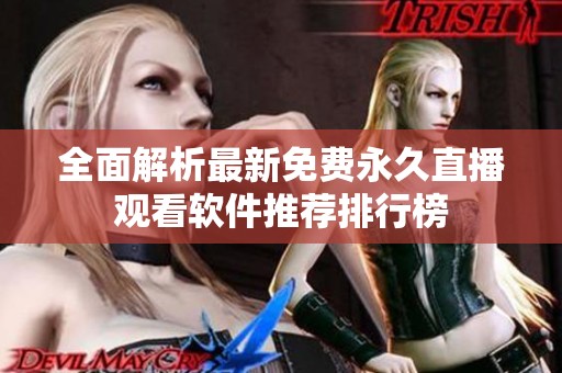 全面解析最新免费永久直播观看软件推荐排行榜