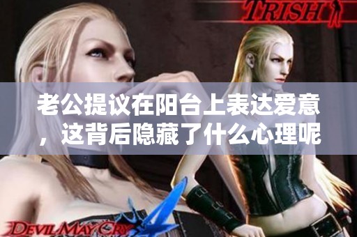 老公提议在阳台上表达爱意，这背后隐藏了什么心理呢