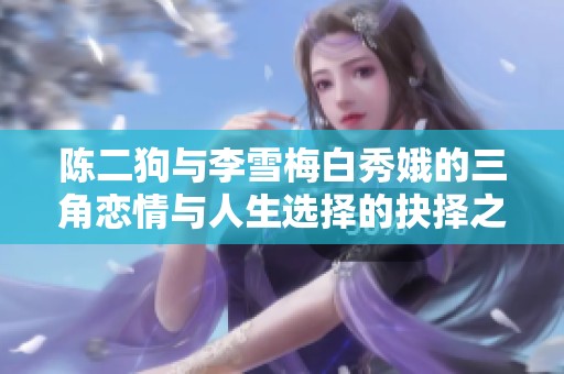 陈二狗与李雪梅白秀娥的三角恋情与人生选择的抉择之路