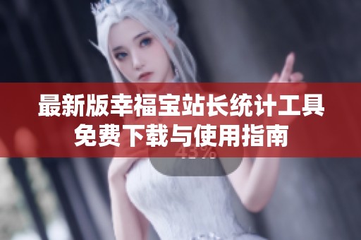 最新版幸福宝站长统计工具免费下载与使用指南